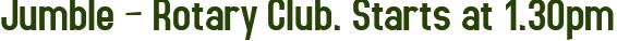 Jumble – Rotary Club. Starts at 1.30pm