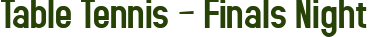 Table Tennis – Finals Night